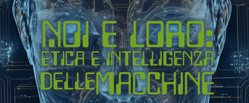 locandina evento con la scritta "Noi e Loro Etica e Intelligenza delle macchine", sullo sfonfo una faccia di robot
