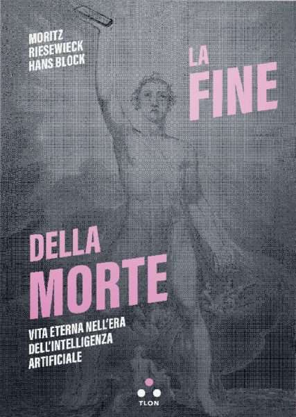 La fine della morte. Vita eterna nell’Era dell’intelligenza artificiale