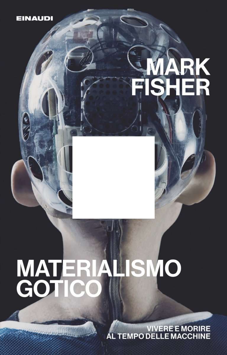 Copertina del libro Materialismo gotico di Mark Fisher. Un volto umano visto di spalle è coperto da una calotta trasparente piena di componenti elettronici, con fori circolari. Il titolo è in bianco in basso, con sottotitolo: “Vivere e morire al tempo delle macchine”. In alto il nome dell’autore e il logo Einaudi.