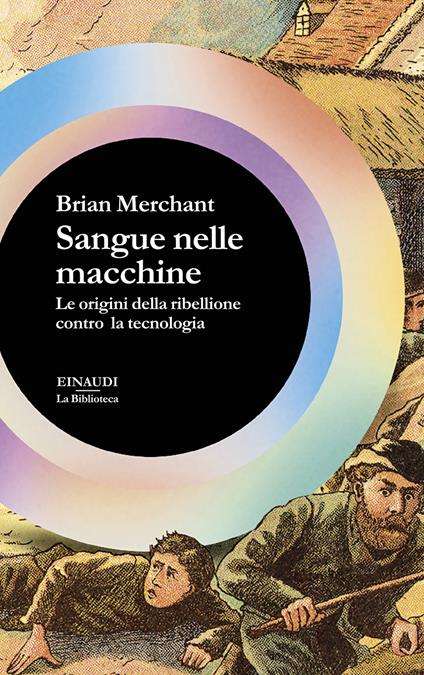 Copertina del libro Sangue nelle macchine di Brian Merchant: grande cerchio iridescente al centro con titolo bianco su sfondo nero; sullo sfondo illustrazione storica di operai e ribelli legata alle origini della protesta contro la tecnologia.